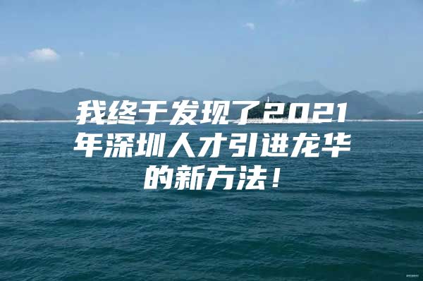 我终于发现了2021年深圳人才引进龙华的新方法！