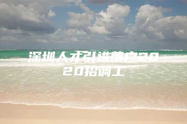 深圳人才引进落户2020招调工