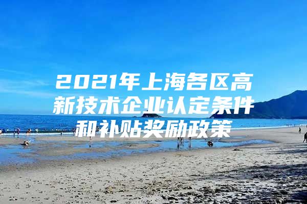 2021年上海各区高新技术企业认定条件和补贴奖励政策