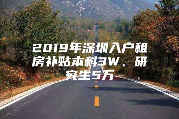 2019年深圳入户租房补贴本科3W、研究生5万