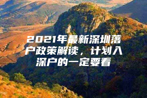 2021年最新深圳落户政策解读，计划入深户的一定要看