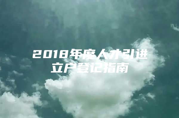 2018年度人才引进立户登记指南