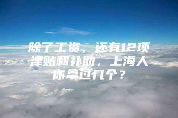 除了工资，还有12项津贴和补助，上海人你拿过几个？