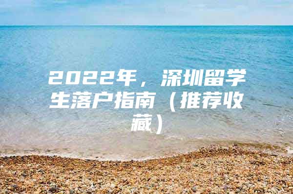 2022年，深圳留学生落户指南（推荐收藏）