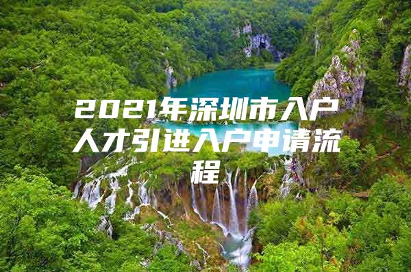 2021年深圳市入户人才引进入户申请流程