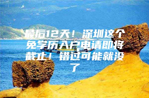 最后12天！深圳这个免学历入户申请即将截止！错过可能就没了