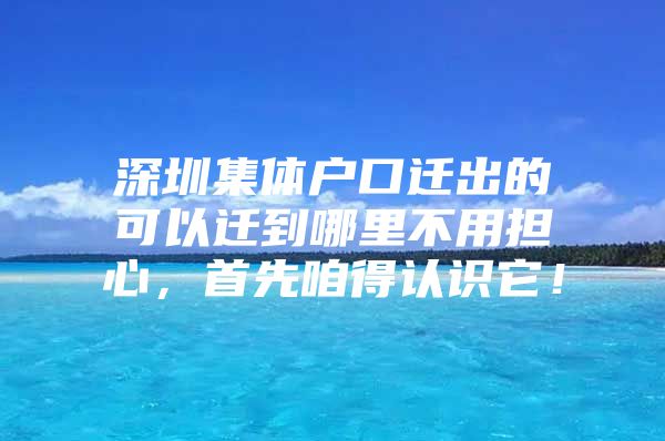 深圳集体户口迁出的可以迁到哪里不用担心，首先咱得认识它！