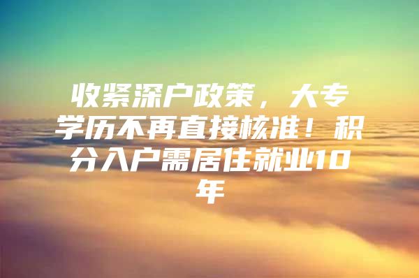 收紧深户政策，大专学历不再直接核准！积分入户需居住就业10年