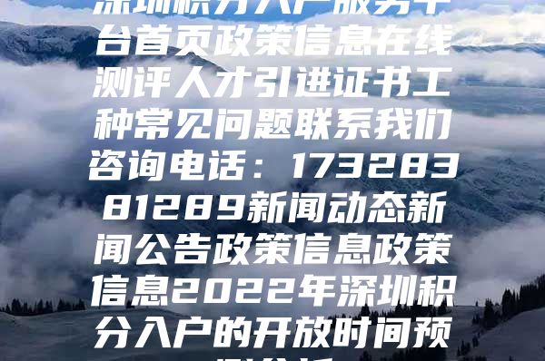 深圳积分入户服务平台首页政策信息在线测评人才引进证书工种常见问题联系我们咨询电话：17328381289新闻动态新闻公告政策信息政策信息2022年深圳积分入户的开放时间预测分析