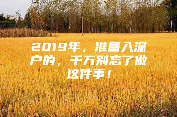 2019年，准备入深户的，千万别忘了做这件事！