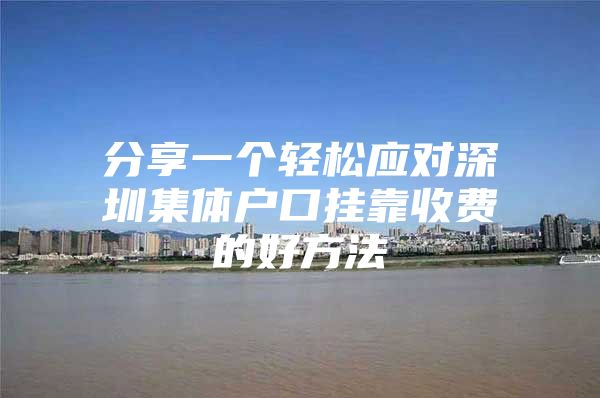 分享一个轻松应对深圳集体户口挂靠收费的好方法