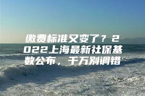 缴费标准又变了？2022上海最新社保基数公布，千万别调错