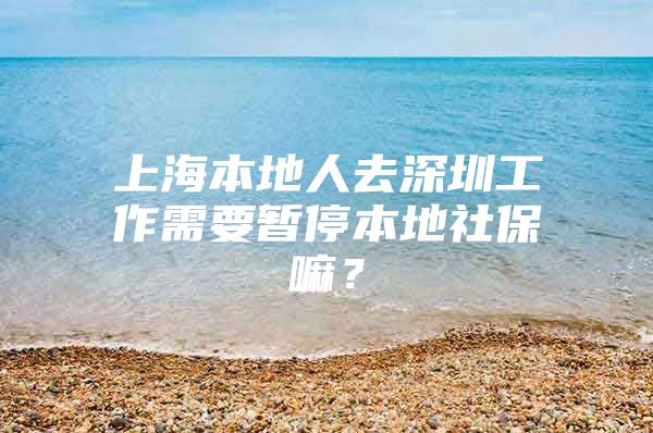 上海本地人去深圳工作需要暂停本地社保嘛？