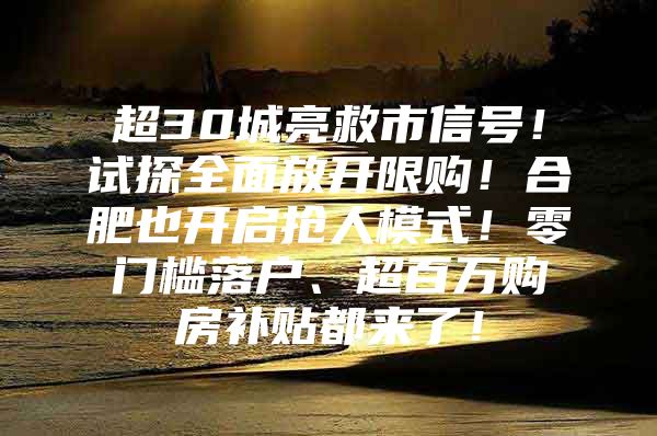 超30城亮救市信号！试探全面放开限购！合肥也开启抢人模式！零门槛落户、超百万购房补贴都来了！