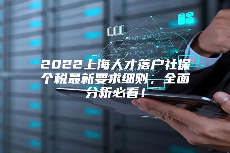 2022上海人才落户社保个税最新要求细则，全面分析必看！