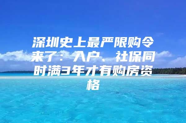 深圳史上最严限购令来了：入户、社保同时满3年才有购房资格