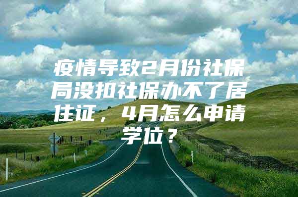 疫情导致2月份社保局没扣社保办不了居住证，4月怎么申请学位？