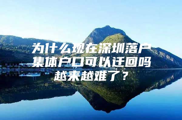 为什么现在深圳落户集体户口可以迁回吗越来越难了？