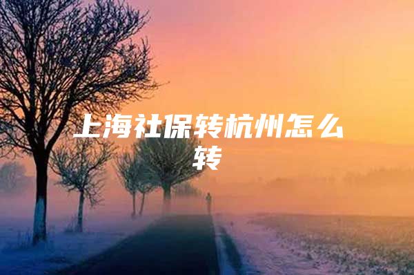 上海社保转杭州怎么转