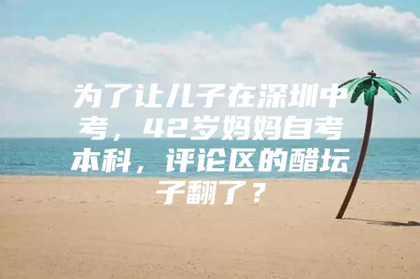 为了让儿子在深圳中考，42岁妈妈自考本科，评论区的醋坛子翻了？