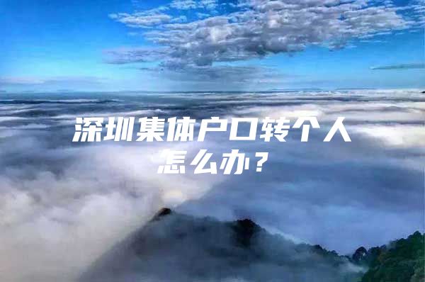 深圳集体户口转个人怎么办？