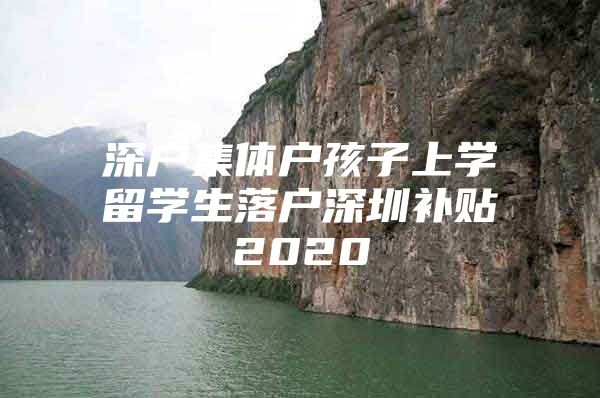 深户集体户孩子上学留学生落户深圳补贴2020