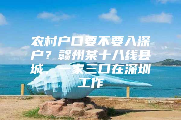 农村户口要不要入深户？赣州某十八线县城，一家三口在深圳工作