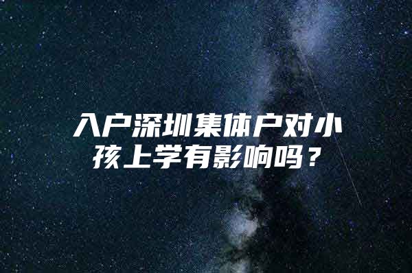 入户深圳集体户对小孩上学有影响吗？