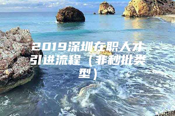 2019深圳在职人才引进流程（非秒批类型）