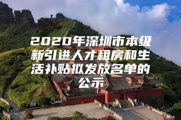 2020年深圳市本级新引进人才租房和生活补贴拟发放名单的公示