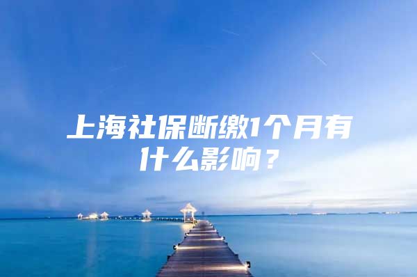 上海社保断缴1个月有什么影响？