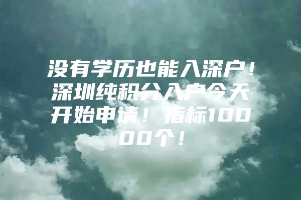 没有学历也能入深户！深圳纯积分入户今天开始申请！指标10000个！