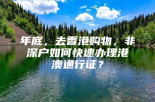 年底，去香港购物，非深户如何快速办理港澳通行证？