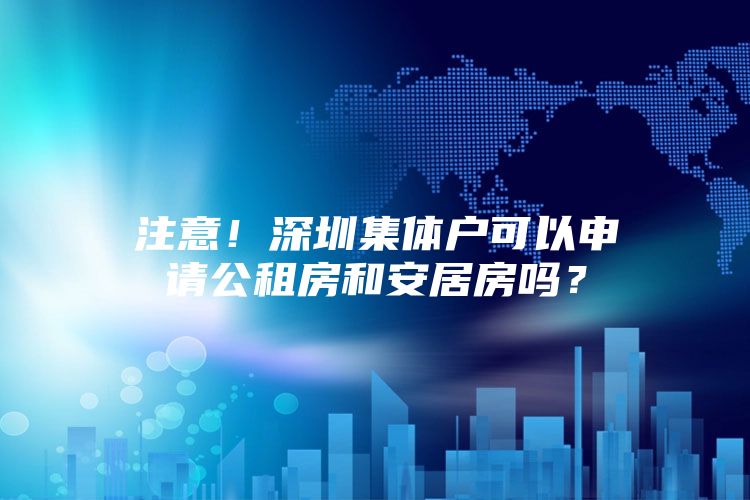 注意！深圳集体户可以申请公租房和安居房吗？