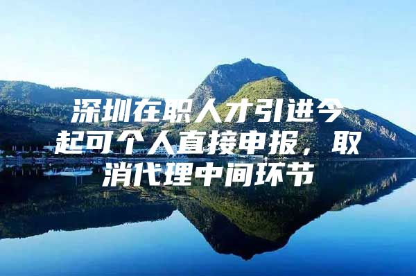 深圳在职人才引进今起可个人直接申报，取消代理中间环节