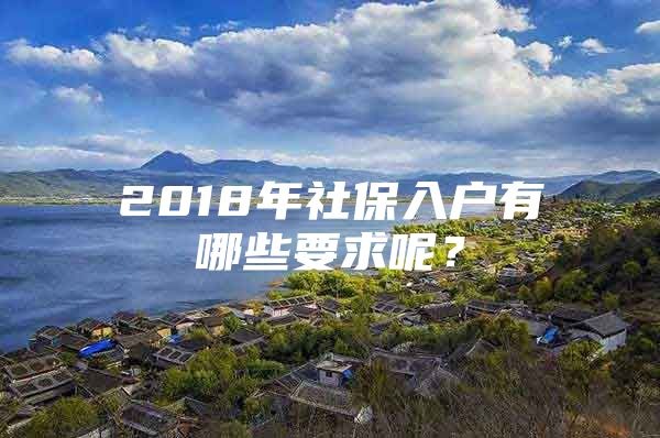 2018年社保入户有哪些要求呢？