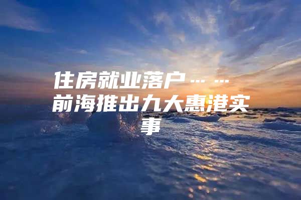 住房就业落户…… 前海推出九大惠港实事