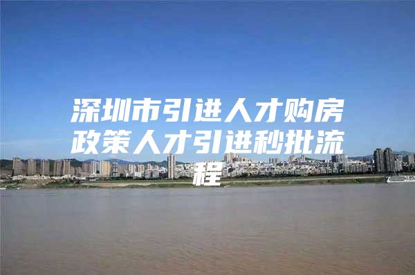 深圳市引进人才购房政策人才引进秒批流程