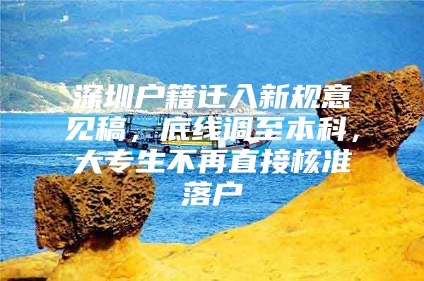 深圳户籍迁入新规意见稿，底线调至本科，大专生不再直接核准落户