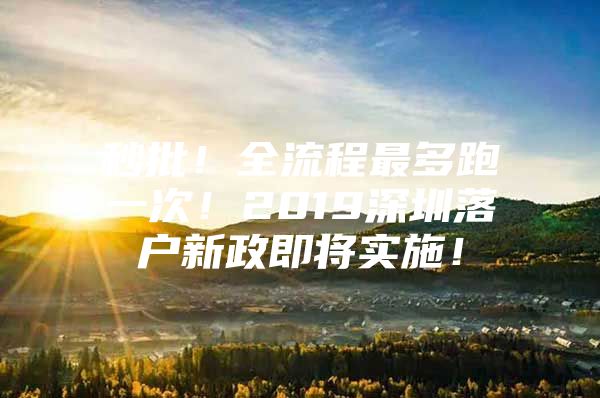 秒批！全流程最多跑一次！2019深圳落户新政即将实施！