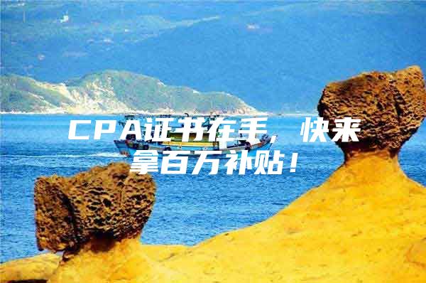 CPA证书在手, 快来拿百万补贴！