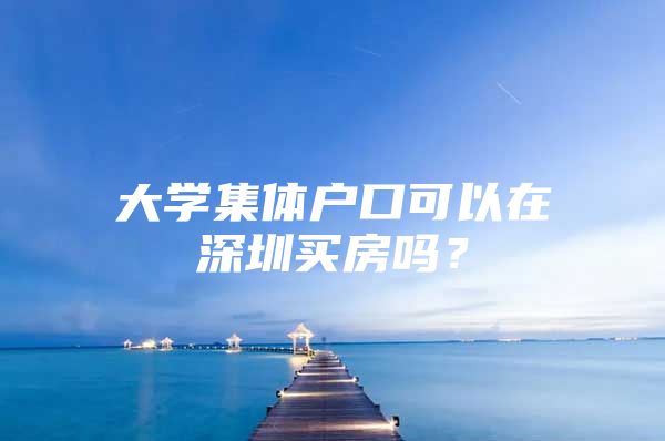 大学集体户口可以在深圳买房吗？