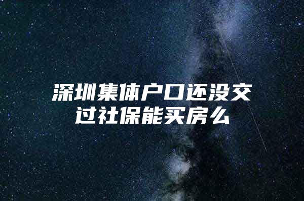 深圳集体户口还没交过社保能买房么