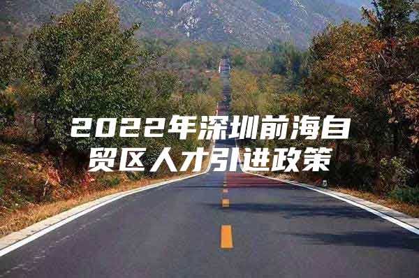 2022年深圳前海自贸区人才引进政策