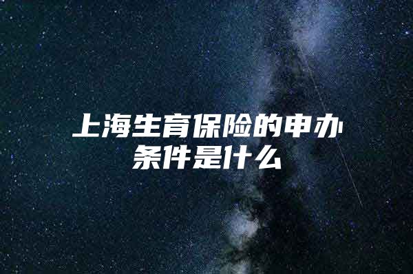 上海生育保险的申办条件是什么