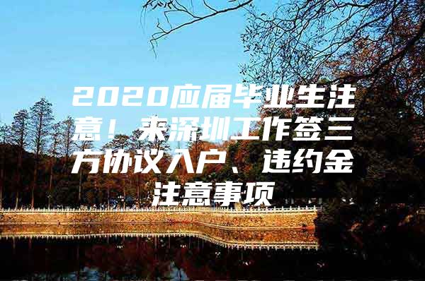 2020应届毕业生注意！来深圳工作签三方协议入户、违约金注意事项