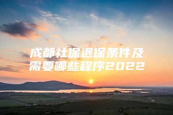 成都社保退保条件及需要哪些程序2022