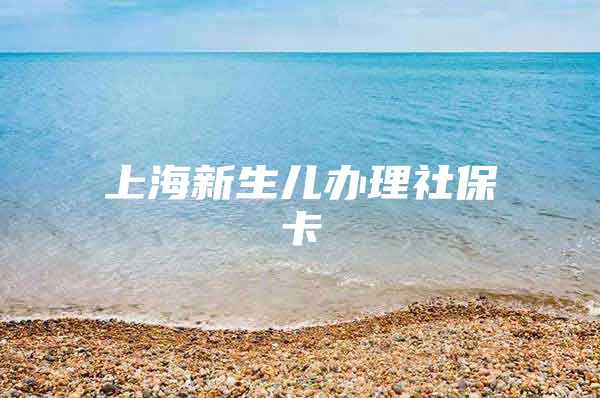 上海新生儿办理社保卡