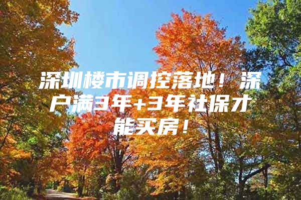 深圳楼市调控落地！深户满3年+3年社保才能买房！