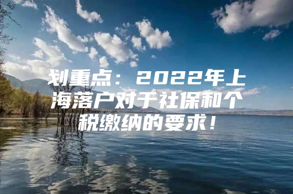 划重点：2022年上海落户对于社保和个税缴纳的要求！